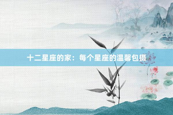 十二星座的家：每个星座的温馨包摄