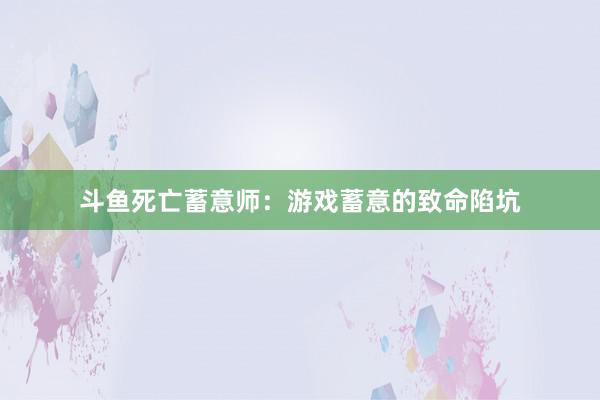 斗鱼死亡蓄意师：游戏蓄意的致命陷坑