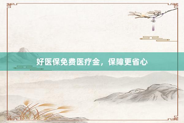 好医保免费医疗金，保障更省心