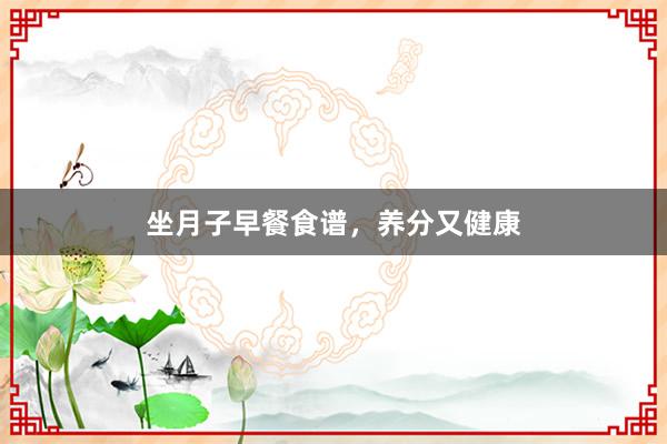 坐月子早餐食谱，养分又健康
