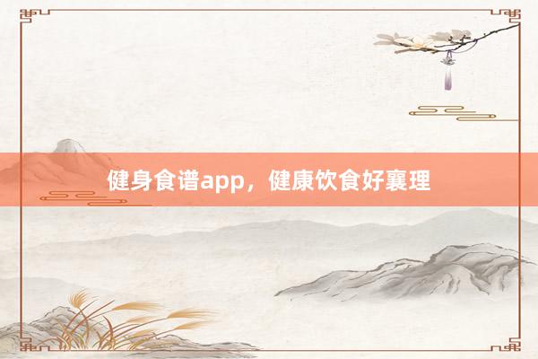 健身食谱app，健康饮食好襄理