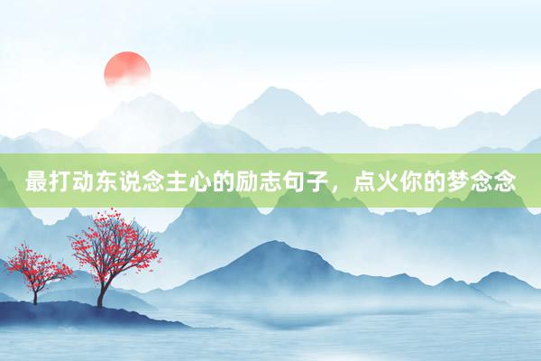最打动东说念主心的励志句子，点火你的梦念念