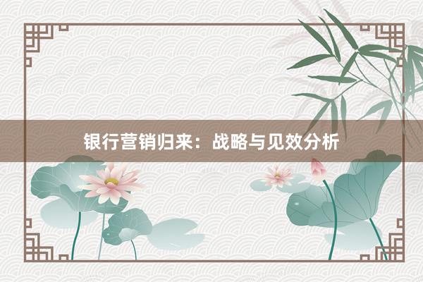 银行营销归来：战略与见效分析